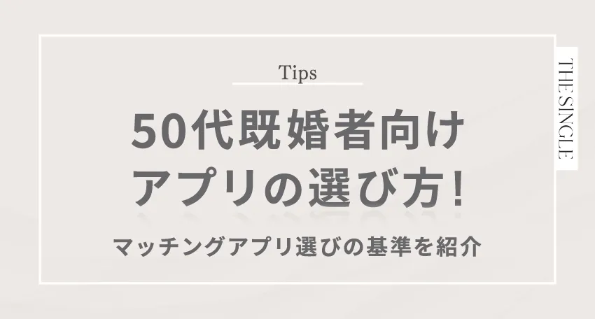 50代が既婚者向けアプリの選び方!マッチングアプリ選びの基準を紹介