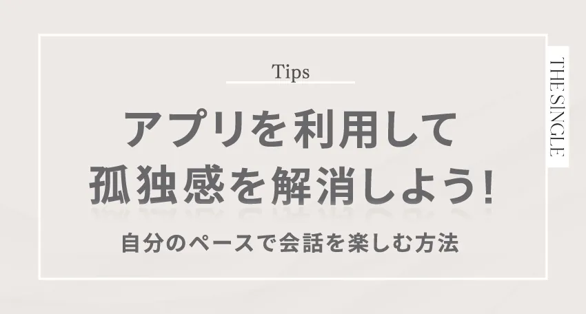 アプリを利用して孤独感を解消しよう!自分のペースで会話を楽しむ方法