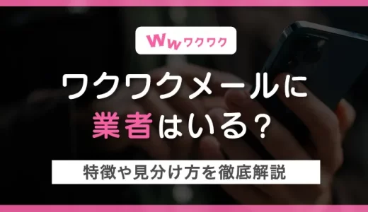 ワクワクメールに業者はいる？特徴や見分け方を徹底解説