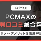 PCMAXの評判口コミ総合評価｜メリット・デメリットから分かる使うべき人の特徴を徹底解説！