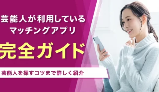 芸能人と出会いたい！芸能人が利用しているマッチングアプリと芸能人を探すコツまで紹介