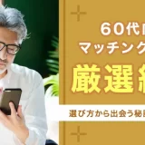 60代向けマッチングアプリ7選!選び方から出会う秘訣までいちから解説