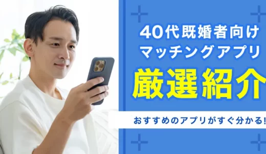 40代向け既婚者専用マッチングアプリおすすめ10選