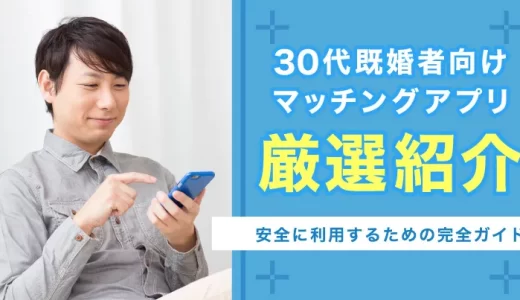 【2025年最新】30代既婚者向けマッチングアプリ7選 ！安全に利用するための完全ガイド