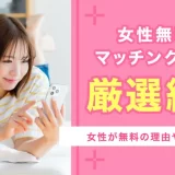女性無料マッチングアプリのおすすめ6選!無料の理由や選び方とは?