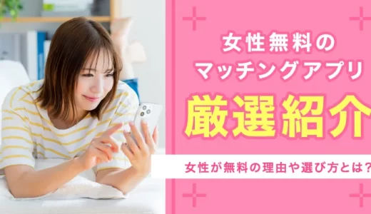女性無料マッチングアプリのおすすめ6選！無料の理由や選び方とは？
