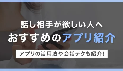話し相手が欲しい人へのおすすめマッチングアプリ5選｜活用法と会話テクも紹介