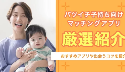 マッチングアプリはバツイチ子持ちでも出会える！おすすめ8選や出会うコツを紹介