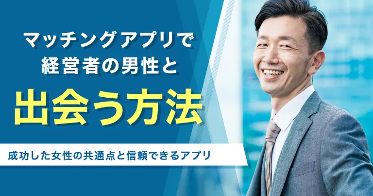 マッチングアプリで経営者と出会う方法！成功した女性の共通点と信頼できるアプリ5選