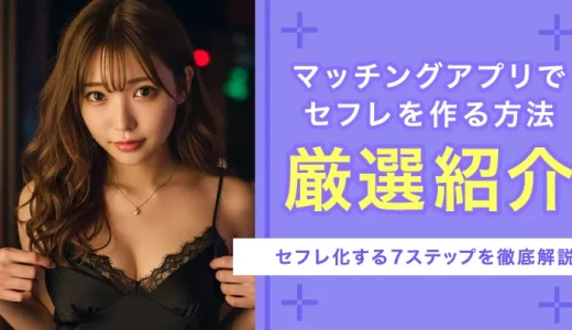 マッチングアプリでセフレを作る方法｜おすすめアプリ5選&セフレ化する7ステップを徹底解説！