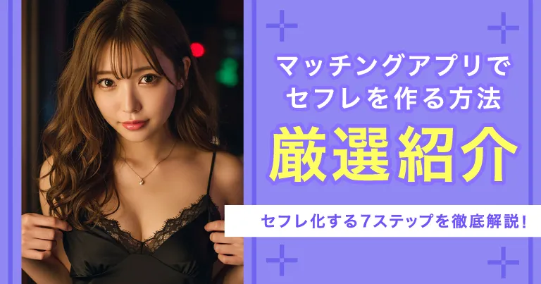 マッチングアプリでセフレを作る方法｜おすすめアプリ5選&セフレ化する7ステップを徹底解説！