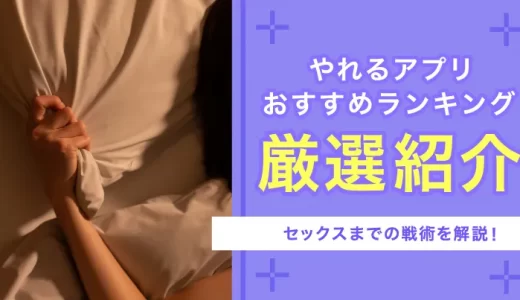 やれるアプリおすすめランキング5選｜本当に遊べるセックスまでの戦術を徹底解説！