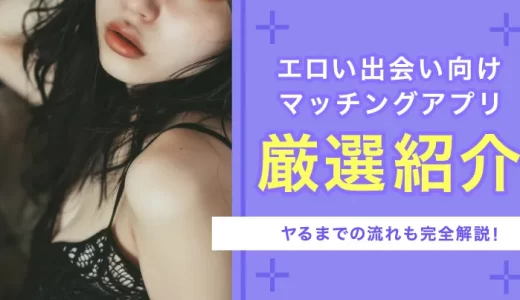 エロいマッチングアプリ11選！アダルト目的の出会い系アプリを解説！