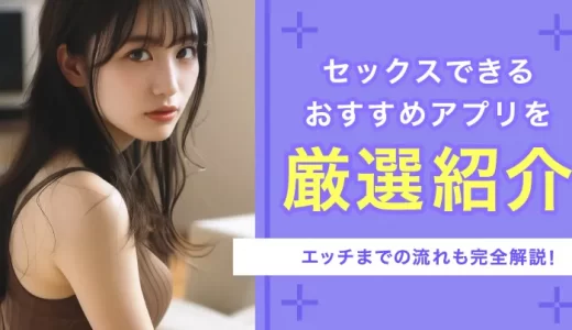 セックスできるアプリ8選！エッチに持ち込むまでの流れも完全解説