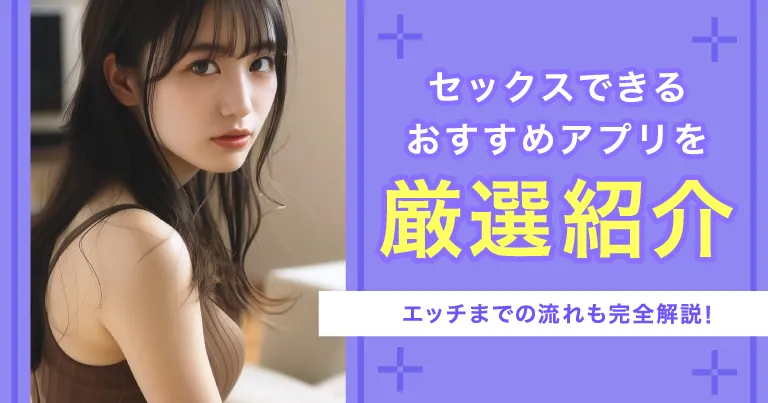 セックスできるアプリ8選！エッチに持ち込むまでの流れも完全解説
