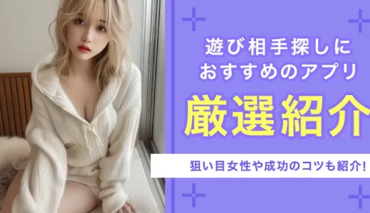 遊び相手が見つかるマッチングアプリ9選！狙い目女性や成功のコツも紹介
