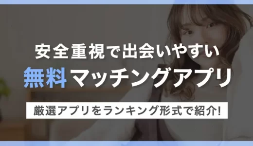 【安全性重視】完全無料の出会いやすいマッチングアプリランキング！