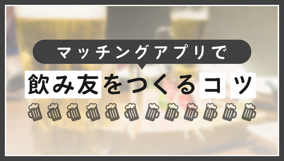マッチングアプリで飲み友をつくるコツ