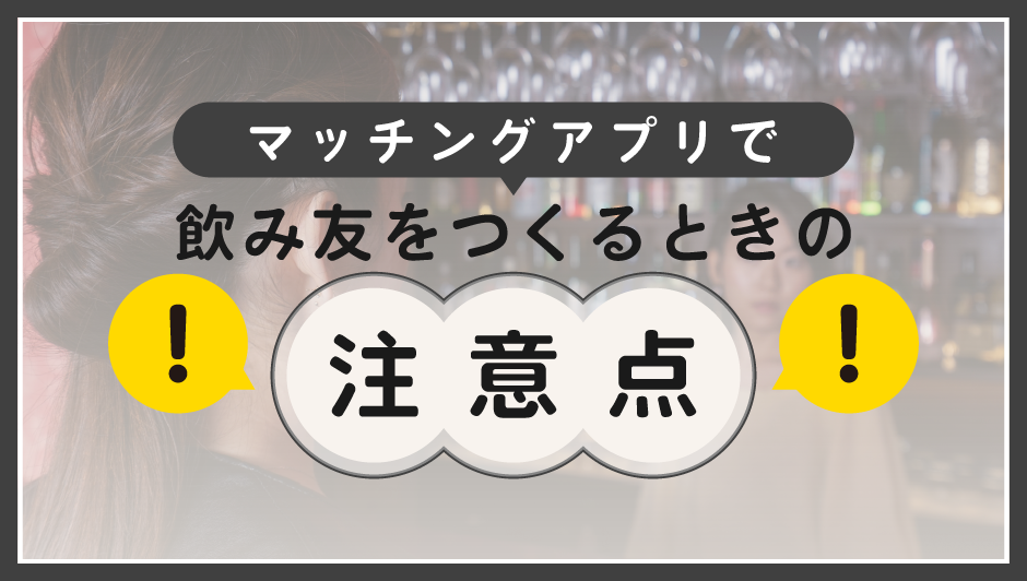 マッチングアプリで飲み友達を作るときの注意点