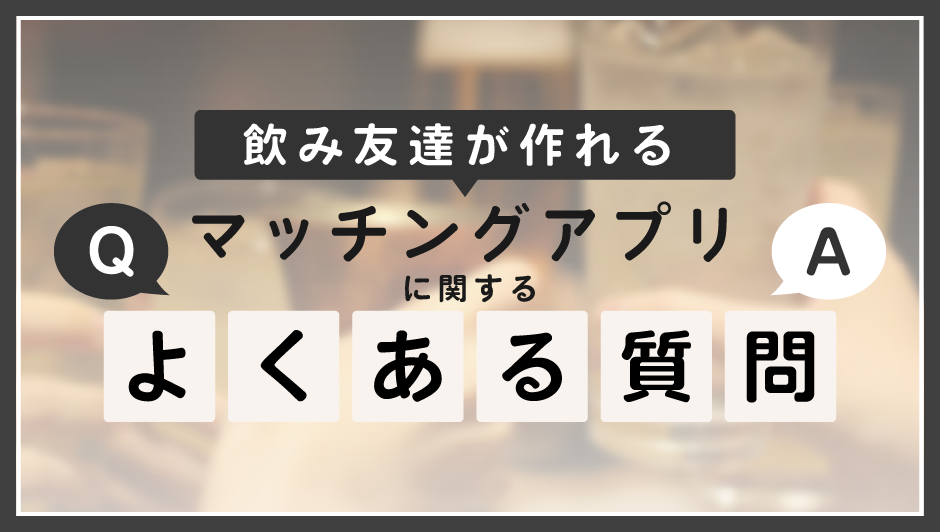 飲み友達が作れるマッチングアプリに関するよくある質問