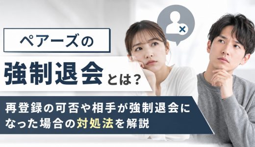 ペアーズの強制退会とは？再登録の可否や相手が強制退会になった場合の対処法を解説