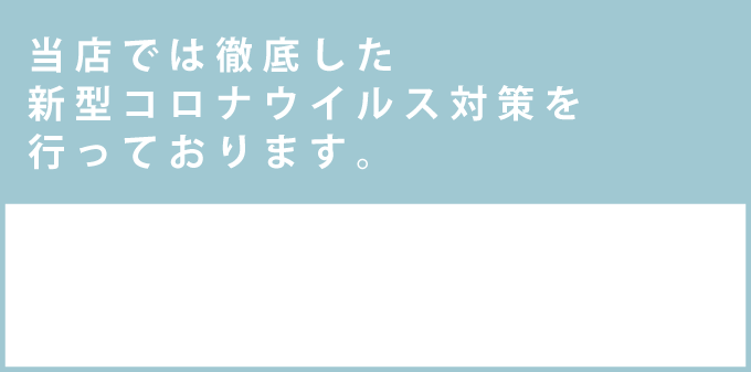当店では徹底した新型コロナウイルス対策を行っております。
