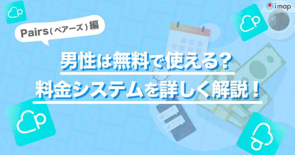 Pairs(ペアーズ)の料金システムを解説！男性でも無料で使える機能や