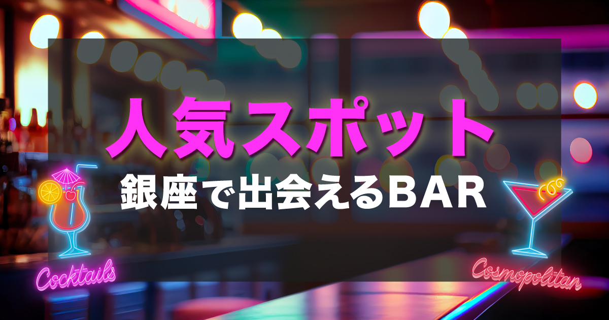 銀座の出会いバーを厳選して紹介！男女におすすめの出会い方も紹介します。