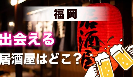 福岡で出会いのある居酒屋を紹介！おすすめの出会い方やマッチングアプリも紹介します