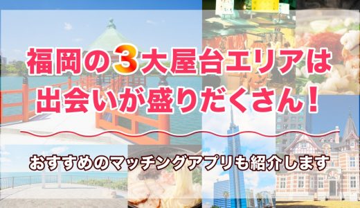 福岡の3大屋台エリアは出会いが盛りだくさん！女性と出会うおすすめのマッチングアプリも紹介します
