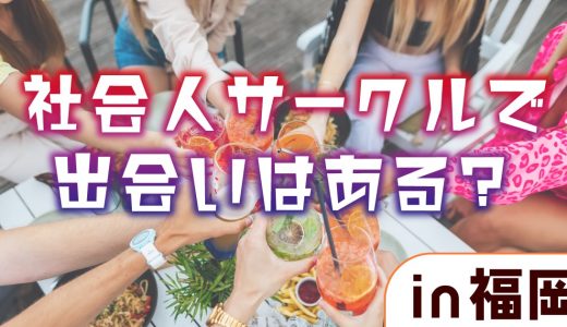 福岡の社会人サークルで出会いはある？出会いを探すならマッチングアプリもおすすめです！