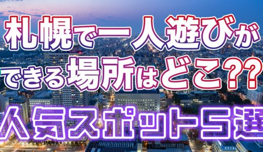 札幌で一人遊びができる場所はどこ？人気のスポットを5つ厳選して紹介！