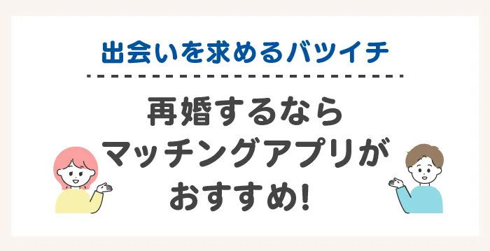 出会いを求めるバツイチは再婚するならマッチングアプリがおすすめ!